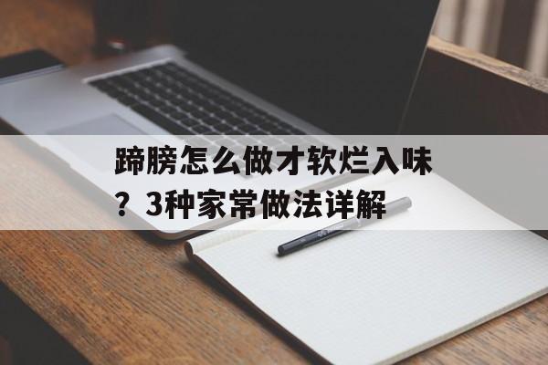 蹄膀怎么做才软烂入味？3种家常做法详解-第1张图片-