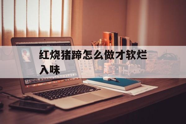 红烧猪蹄怎么做才软烂入味-第1张图片-