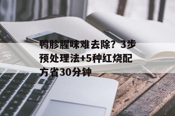 鸭胗腥味难去除？3步预处理法+5种红烧配方省30分钟-第1张图片-