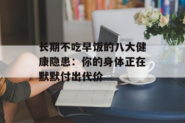 长期不吃早饭的八大健康隐患：你的身体正在默默付出代价-第1张图片-