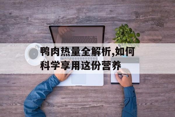 鸭肉热量全解析,如何科学享用这份营养-第1张图片-