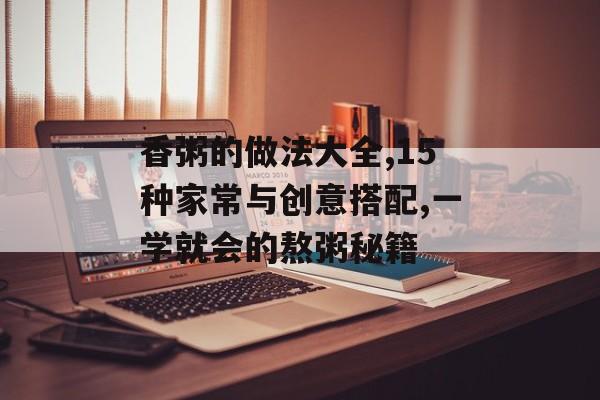 香粥的做法大全,15种家常与创意搭配,一学就会的熬粥秘籍-第1张图片-