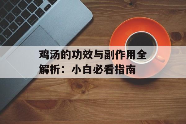 鸡汤的功效与副作用全解析：小白必看指南-第1张图片-