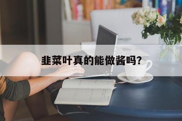 韭菜叶真的能做酱吗？-第1张图片-