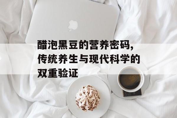 醋泡黑豆的营养密码,传统养生与现代科学的双重验证-第1张图片-