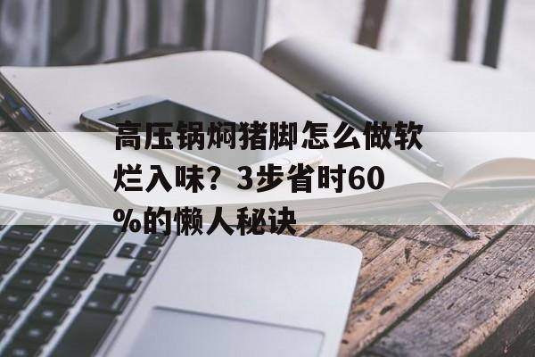 高压锅焖猪脚怎么做软烂入味？3步省时60%的懒人秘诀-第1张图片-