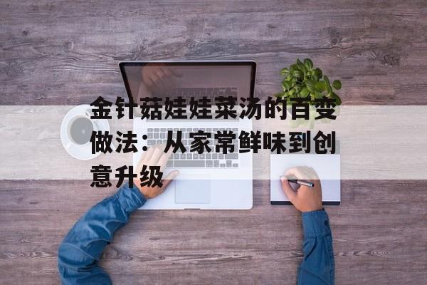 金针菇娃娃菜汤的百变做法：从家常鲜味到创意升级-第1张图片-