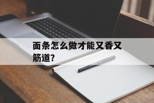 面条怎么做才能又香又筋道？-第1张图片-