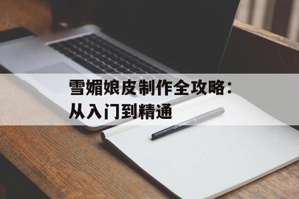 雪媚娘皮制作全攻略：从入门到精通-第1张图片-
