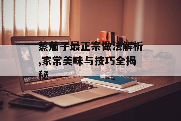 蒸茄子最正宗做法解析,家常美味与技巧全揭秘-第1张图片-