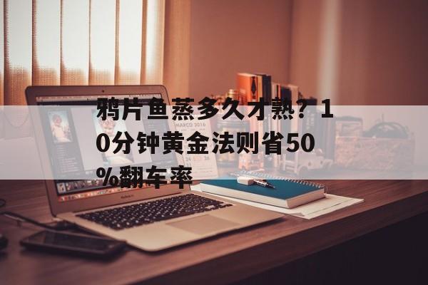 鸦片鱼蒸多久才熟？10分钟黄金法则省50%翻车率-第1张图片-