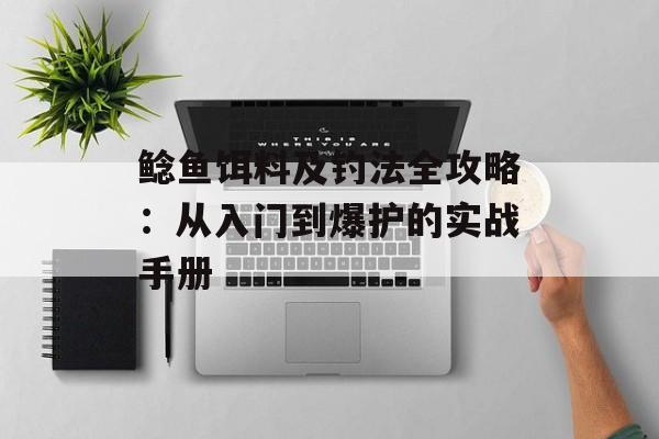 鲶鱼饵料及钓法全攻略：从入门到爆护的实战手册-第1张图片-