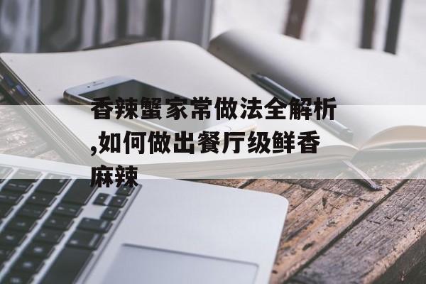 香辣蟹家常做法全解析,如何做出餐厅级鲜香麻辣-第1张图片-