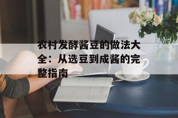 农村发酵酱豆的做法大全：从选豆到成酱的完整指南-第1张图片-