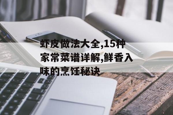 虾皮做法大全,15种家常菜谱详解,鲜香入味的烹饪秘诀-第1张图片-