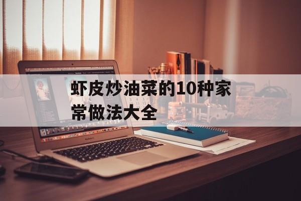 虾皮炒油菜的10种家常做法大全-第1张图片-