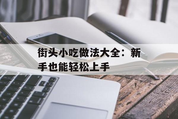 街头小吃做法大全：新手也能轻松上手-第1张图片-