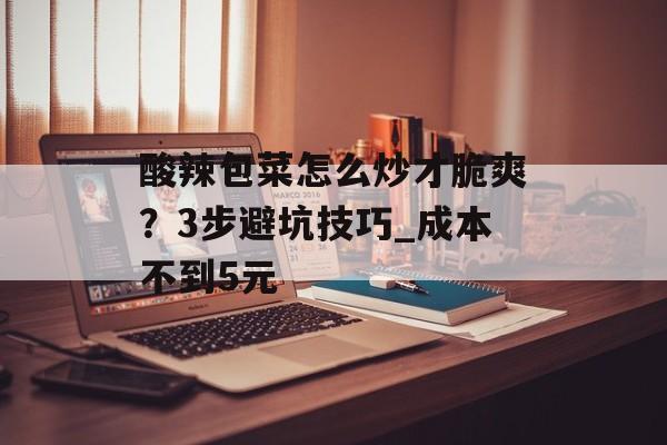 酸辣包菜怎么炒才脆爽？3步避坑技巧_成本不到5元-第1张图片-