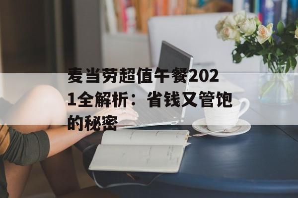 麦当劳超值午餐2021全解析：省钱又管饱的秘密-第1张图片-