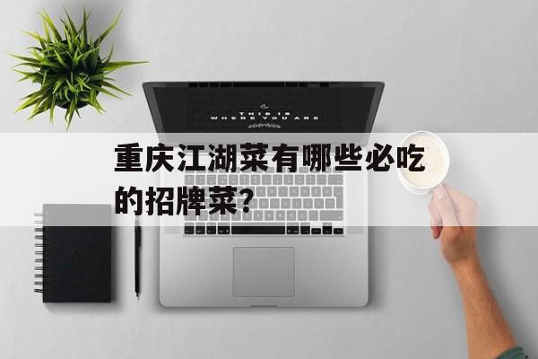 重庆江湖菜有哪些必吃的招牌菜？-第1张图片-