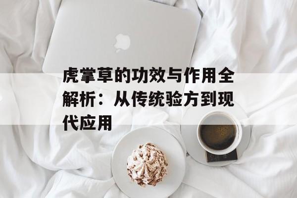 虎掌草的功效与作用全解析：从传统验方到现代应用-第1张图片-