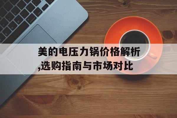 美的电压力锅价格解析,选购指南与市场对比-第1张图片-