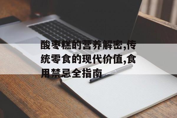 酸枣糕的营养解密,传统零食的现代价值,食用禁忌全指南-第1张图片-