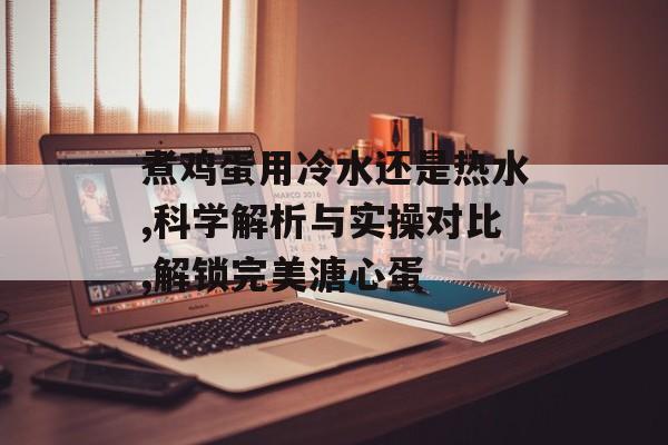 煮鸡蛋用冷水还是热水,科学解析与实操对比,解锁完美溏心蛋-第1张图片-