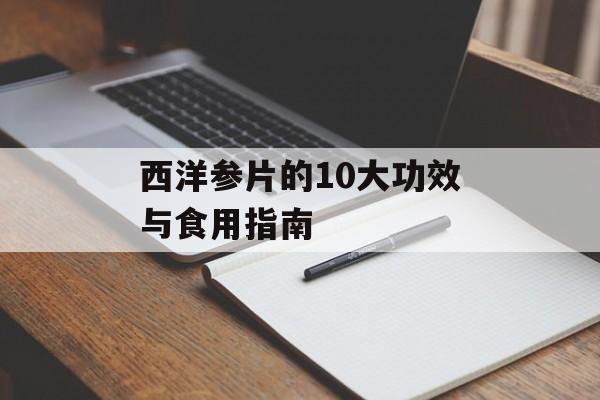 西洋参片的10大功效与食用指南-第1张图片-