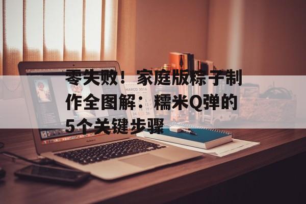 零失败！家庭版粽子制作全图解：糯米Q弹的5个关键步骤-第1张图片-