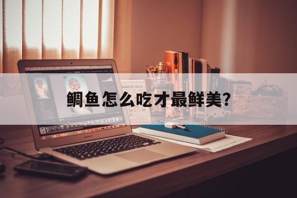 鲷鱼怎么吃才最鲜美？-第1张图片-