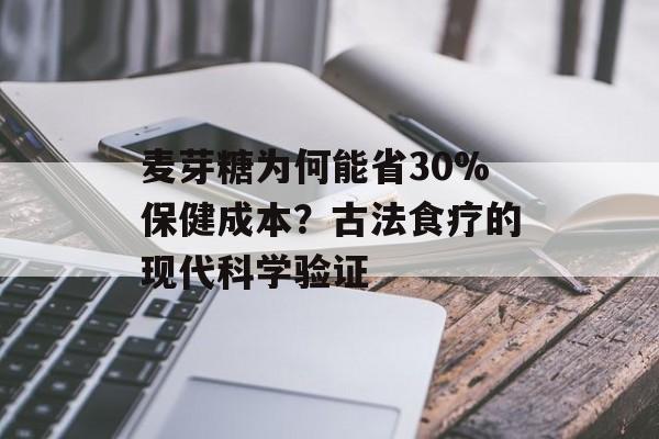麦芽糖为何能省30%保健成本？古法食疗的现代科学验证-第1张图片-