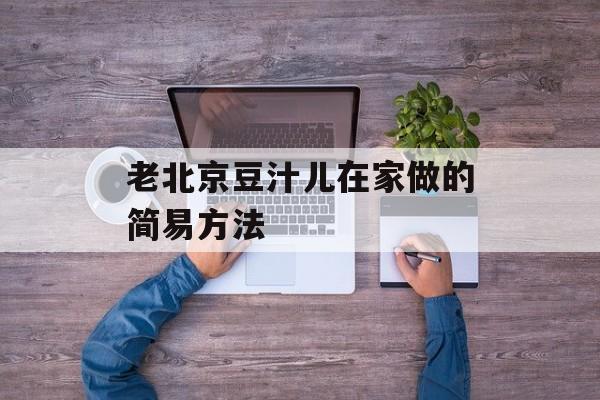 老北京豆汁儿在家做的简易方法-第1张图片-