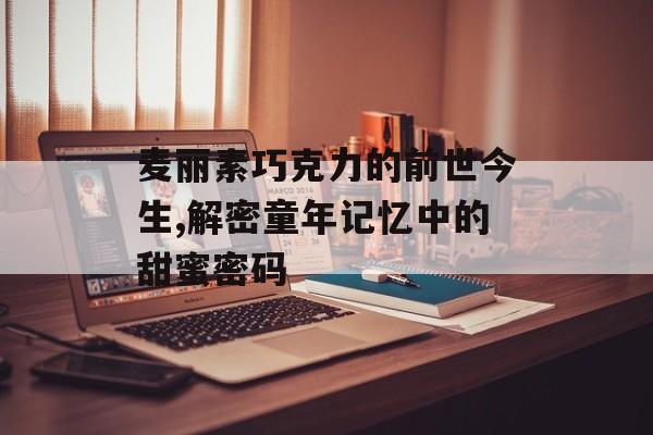 麦丽素巧克力的前世今生,解密童年记忆中的甜蜜密码-第1张图片-