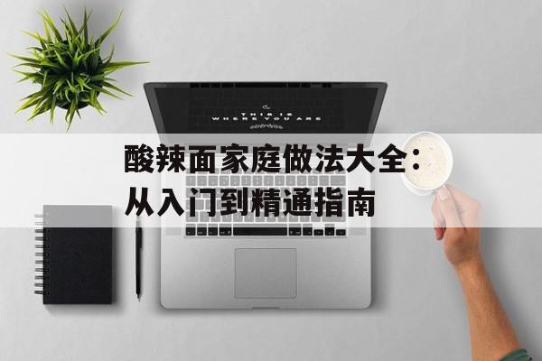 酸辣面家庭做法大全：从入门到精通指南-第1张图片-