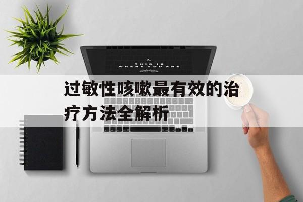 过敏性咳嗽最有效的治疗方法全解析-第1张图片-