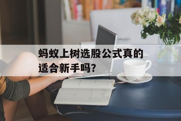 蚂蚁上树选股公式真的适合新手吗？-第1张图片-