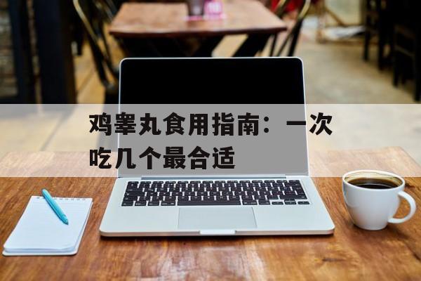 鸡睾丸食用指南：一次吃几个最合适-第1张图片-