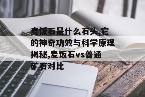 麦饭石是什么石头,它的神奇功效与科学原理揭秘,麦饭石vs普通矿石对比-第1张图片-