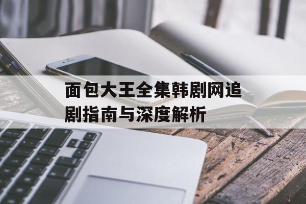 面包大王全集韩剧网追剧指南与深度解析-第1张图片-