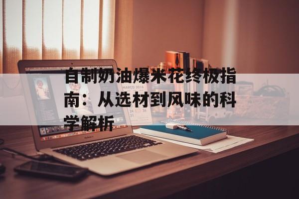 自制奶油爆米花终极指南：从选材到风味的科学解析-第1张图片-