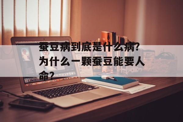 蚕豆病到底是什么病？为什么一颗蚕豆能要人命？-第1张图片-