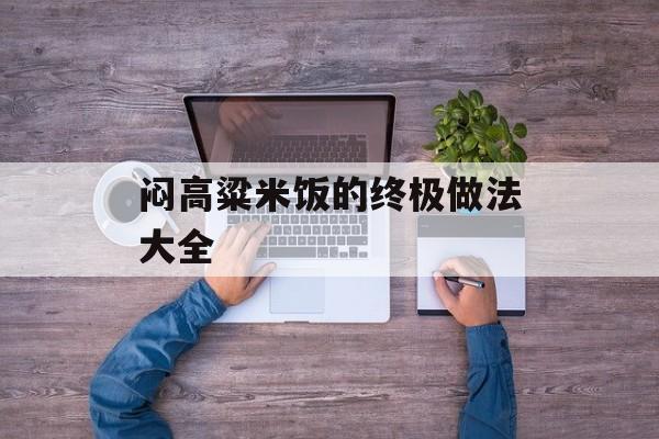 闷高粱米饭的终极做法大全-第1张图片-