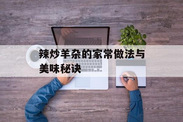 辣炒羊杂的家常做法与美味秘诀-第1张图片-