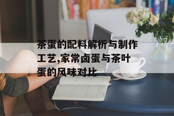 茶蛋的配料解析与制作工艺,家常卤蛋与茶叶蛋的风味对比-第1张图片-