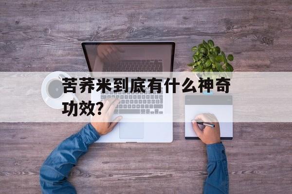 苦荞米到底有什么神奇功效？-第1张图片-