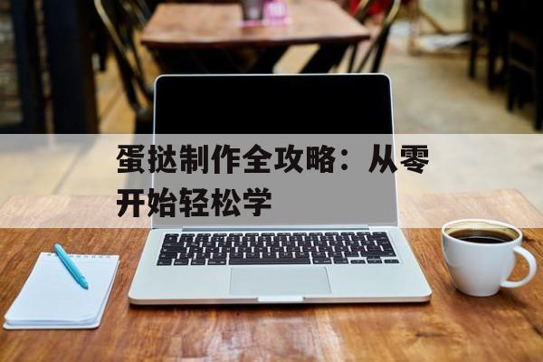 蛋挞制作全攻略：从零开始轻松学-第1张图片-