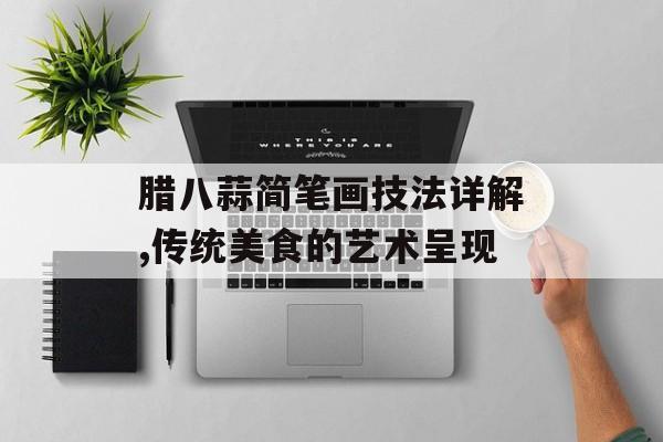 腊八蒜简笔画技法详解,传统美食的艺术呈现-第1张图片-
