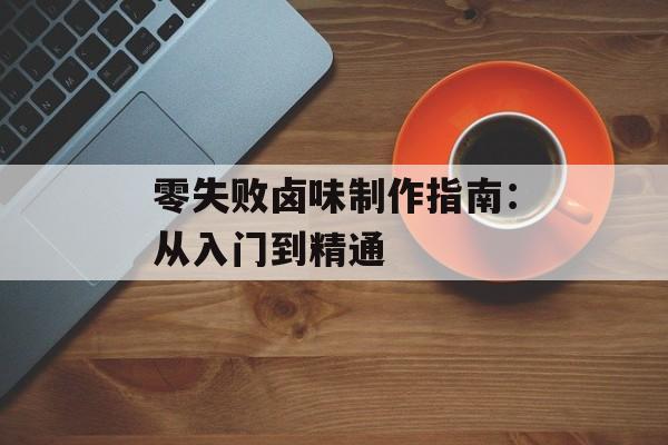零失败卤味制作指南：从入门到精通-第1张图片-