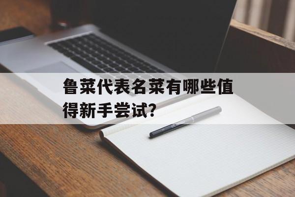 鲁菜代表名菜有哪些值得新手尝试？-第1张图片-